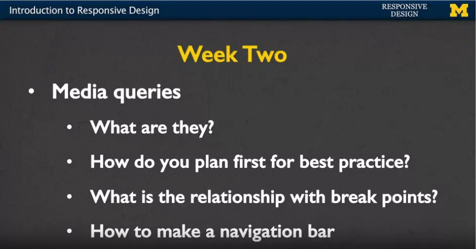 Week Two: - Media queries - What are they? - How do you plan 1st for best 
    practices? - What is the relationship with break points? - How to make a 
    navigation bar?