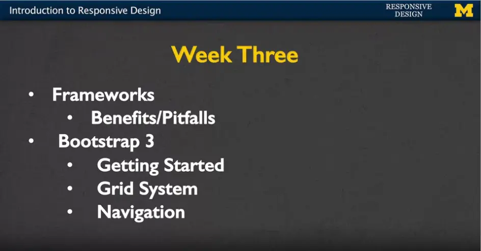 Week Three: - Frameworks - Benefits & pitfalls - Bootstrap 3 - Getting 
    Started, grid system, and navigation.